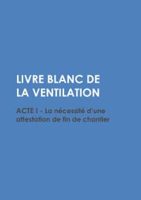 Livre Blanc de la ventilation - Acte I : La nécessité d'une attestation de fin de chantier